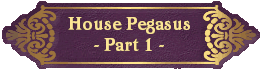 House Pegasus
- Part 1 -