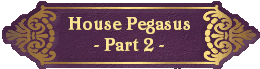 House Pegasus
- Part 2 -