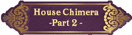 House Chimera
-Part 2 -