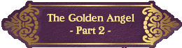 The Golden Angel
- Part 2 -